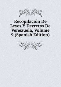 Recopilacion De Leyes Y Decretos De Venezuela, Volume 9 (Spanish Edition)