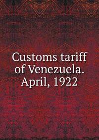 Customs tariff of Venezuela. April, 1922