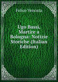 Ugo Bassi, Martire a Bologna: Notizie Storiche (Italian Edition)