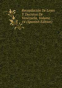 Recopilacion De Leyes Y Decretos De Venezuela, Volume 14 (Spanish Edition)