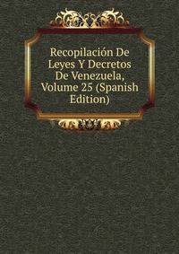 Recopilacion De Leyes Y Decretos De Venezuela, Volume 25 (Spanish Edition)