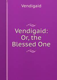 Vendigaid: Or, the Blessed One