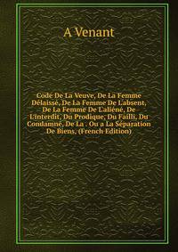 Code De La Veuve, De La Femme D?laiss?, De La Femme De L'absent, De La Femme De L'ali?n?, De L'interdit, Du Prodique, Du Failli, Du Condamn?, De La . Ou a La S?paration De Biens, (French Edition)