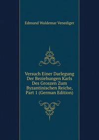 Versuch Einer Darlegung Der Beziehungen Karls Des Groszen Zum Byzantinischen Reiche, Part 1 (German Edition)