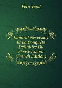 L'amiral Nevelskoy Et La Conqu?te D?finitive Du Fleuve Amour (French Edition)