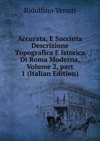 Accurata, E Succinta Descrizione Topografica E Istorica Di Roma Moderna, Volume 2, part 1 (Italian Edition)