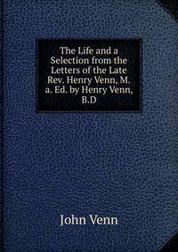 The Life and a Selection from the Letters of the Late Rev. Henry Venn, M.a. Ed. by Henry Venn, B.D.
