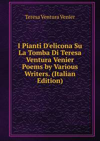 I Pianti D'elicona Su La Tomba Di Teresa Ventura Venier Poems by Various Writers. (Italian Edition)