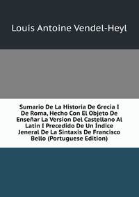 Sumario De La Historia De Grecia I De Roma, Hecho Con El Objeto De Ensenar La Version Del Castellano Al Latin I Precedido De Un Indice Jeneral De La Sintaxis De Francisco Bello (Portuguese Edition)