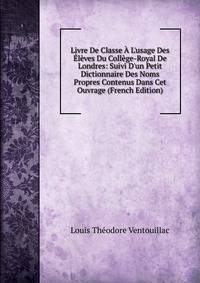 Livre De Classe ? L'usage Des ?l?ves Du Coll?ge-Royal De Londres: Suivi D'un Petit Dictionnaire Des Noms Propres Contenus Dans Cet Ouvrage (French Edition)