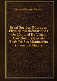 Essai Sur Les Ouvrages Physico-Mathematiques De Leonard De Vinci, Avec Des Fragments Tires De Ses Manuscrits (French Edition)