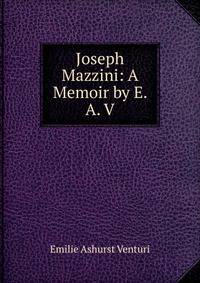 Joseph Mazzini: A Memoir by E. A. V.