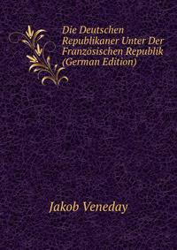 Die Deutschen Republikaner Unter Der Franzosischen Republik (German Edition)
