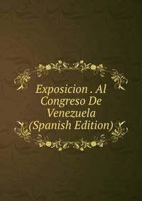 Exposicion . Al Congreso De Venezuela (Spanish Edition)