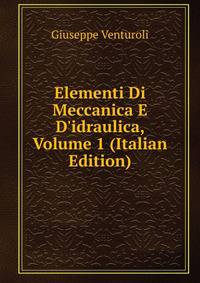 Elementi Di Meccanica E D'idraulica, Volume 1 (Italian Edition)