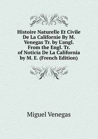 Histoire Naturelle Et Civile De La Californie By M. Venegas Tr. by L'angl. From the Engl. Tr. of Noticia De La California by M. E. (French Edition)