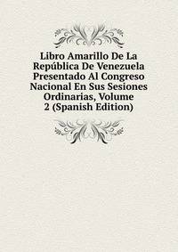 Libro Amarillo De La Republica De Venezuela Presentado Al Congreso Nacional En Sus Sesiones Ordinarias, Volume 2 (Spanish Edition)