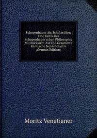 Schopenhauer Als Scholastiker: Eine Kritik Der Schopenhauer'schen Philosophie Mit R?cksicht Auf Die Gesammte Kantische Neoscholastik (German Edition)