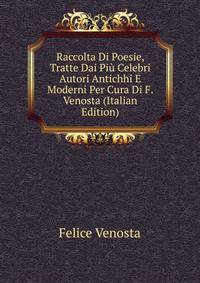 Raccolta Di Poesie, Tratte Dai Piu Celebri Autori Antichhi E Moderni Per Cura Di F. Venosta (Italian Edition)