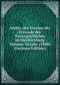 Archiv des Vereins der Freunde der Naturgeschichte in Mecklenburg Volume 34.Jahr (1880) (German Edition)