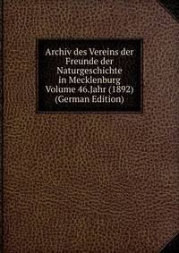 Archiv des Vereins der Freunde der Naturgeschichte in Mecklenburg Volume 46.Jahr (1892) (German Edition)