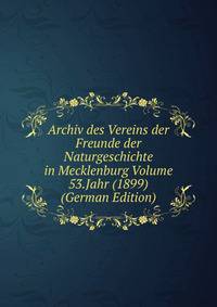 Archiv des Vereins der Freunde der Naturgeschichte in Mecklenburg Volume 53.Jahr (1899) (German Edition)