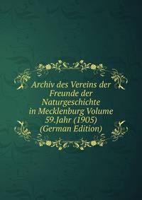 Archiv des Vereins der Freunde der Naturgeschichte in Mecklenburg Volume 59.Jahr (1905) (German Edition)