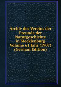 Archiv des Vereins der Freunde der Naturgeschichte in Mecklenburg Volume 61.Jahr (1907) (German Edition)