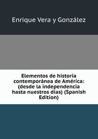 Elementos de historia contemporanea de America: (desde la independencia hasta nuestros dias) (Spanish Edition)