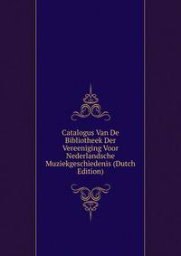 Catalogus Van De Bibliotheek Der Vereeniging Voor Nederlandsche Muziekgeschiedenis (Dutch Edition)