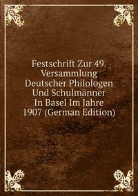 Festschrift Zur 49. Versammlung Deutscher Philologen Und Schulmanner In Basel Im Jahre 1907 (German Edition)