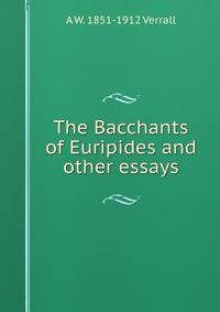 The Bacchants of Euripides and other essays