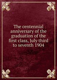 The centennial anniversary of the graduation of the first class, July third to seventh 1904