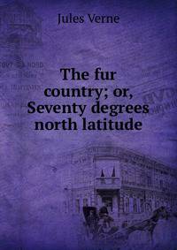 The fur country; or, Seventy degrees north latitude