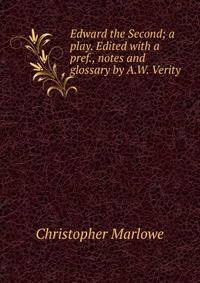 Edward the Second; a play. Edited with a pref., notes and glossary by A.W. Verity