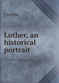 Luther, an historical portrait
