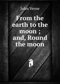 From the earth to the moon ; and, Round the moon