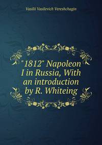 "1812" Napoleon I in Russia, With an introduction by R. Whiteing