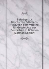 Beitrage zur Geschichte Bohmens. Hrsg. von dem Vereine fur Geschichte der Deutschen in Bohmen (German Edition)