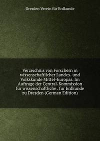 Verzeichnis von Forschern in wissenschaftlicher Landes- und Volkskunde Mittel-Europas. Im Auftrage der Central-Kommission fur wissenschaftliche . fur Erdkunde zu Dresden (German Edition)