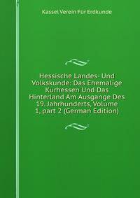 Hessische Landes- Und Volkskunde: Das Ehemalige Kurhessen Und Das Hinterland Am Ausgange Des 19. Jahrhunderts, Volume 1, part 2 (German Edition)