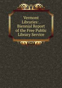 Vermont Libraries: . Biennial Report of the Free Public Library Service