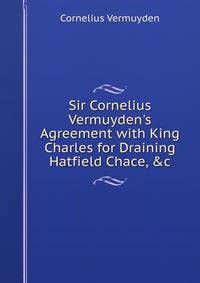 Sir Cornelius Vermuyden's Agreement with King Charles for Draining Hatfield Chace, &amp;c