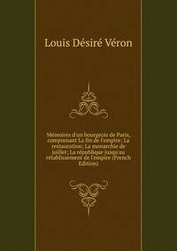 M?moires d'un bourgeois de Paris, comprenant La fin de l'empire; La restauration; La monarchie de juillet; La r?publique jusqu'au r?tablissement de l'empire (French Edition)