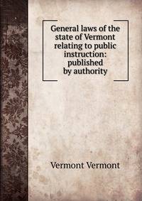 General laws of the state of Vermont relating to public instruction: published by authority