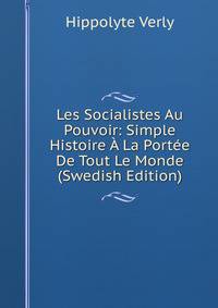 Les Socialistes Au Pouvoir: Simple Histoire A La Portee De Tout Le Monde (Swedish Edition)