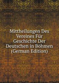 Mittheilungen Des Vereines Fur Geschichte Der Deutschen in Bohmen (German Edition)