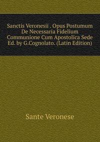 Sanctis Veronesii . Opus Postumum De Necessaria Fidelium Communione Cum Apostolica Sede Ed. by G.Cognolato. (Latin Edition)