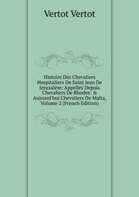 Histoire Des Chevaliers Hospitaliers De Saint Jean De Jerusalem: Appell?s Depuis Chevaliers De Rhodes: &amp; Aujourd'hui Chevaliers De Malta, Volume 2 (French Edition)