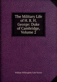 The Military Life of H. R. H. George: Duke of Cambridge, Volume 2